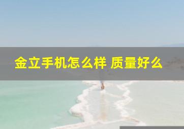 金立手机怎么样 质量好么